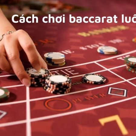 Cách chơi baccarat luôn thắng chi tiết