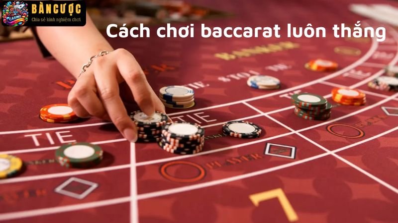 Cách chơi baccarat luôn thắng chi tiết