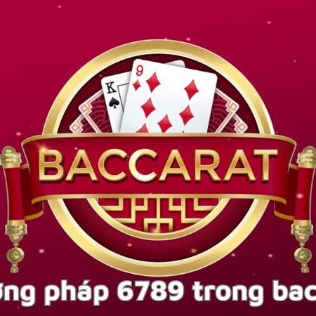 Hướng dẫn chi tiết phương pháp 6789 trong baccarat