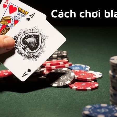 Hướng dẫn chi tiết cách chơi blackjack như chuyên gia