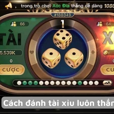 Cách đánh tài xỉu luôn thắng – Tuyệt chiêu cho người mới bắt đầu