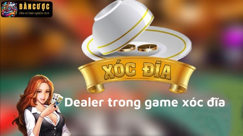 Dealer trong game xóc đĩa