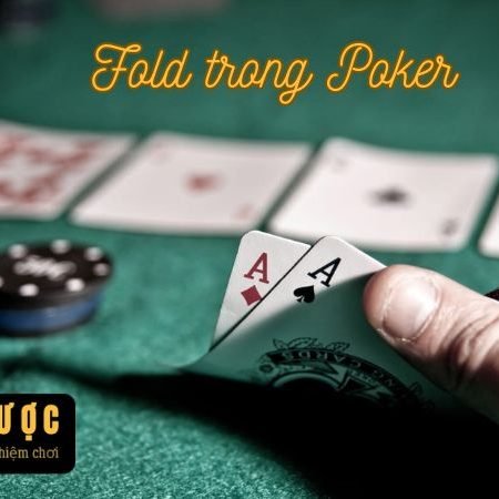 Fold trong poker là gì? Các mẹo chơi Fold trong poker