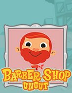 Khám Phá Barber Shop Uncut Slot: Trải Nghiệm Game Slot Huyền Bí