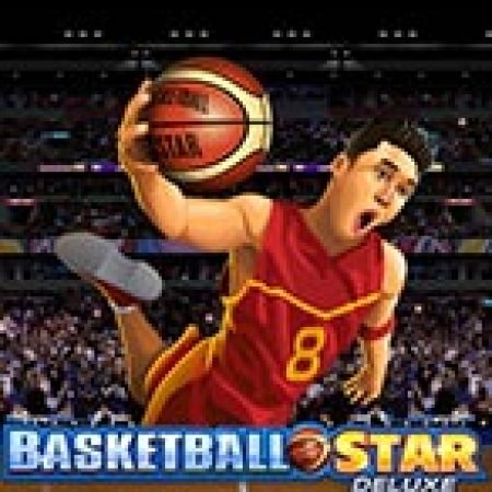 Đánh Giá Siêu Bóng Rổ Deluxe – Basketball Star Deluxe Slot: Kỳ Quan Game Slot Mới Nhất