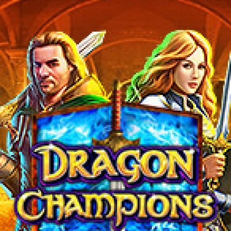 Dragon Champions Slot: Hướng Dẫn Đầy Đủ Từ A đến Z Cho Người Mới