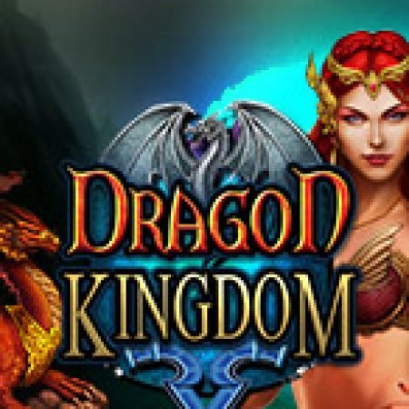 Vương Quốc Rồng – Dragon Kingdom Slot: Hướng Dẫn Đầy Đủ Từ A đến Z Cho Người Mới