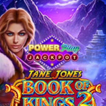 Jane Jones – Book of Kings 2 PowerPlay Jackpot Slot: Hướng Dẫn Chi Tiết Để Thắng Lớn và Giành Jackpot!