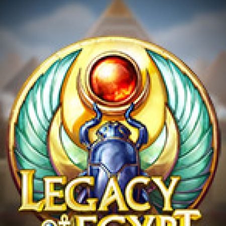 Di Sản Ai Cập – Legacy of Egypt Slot: Hướng Dẫn Chi Tiết Để Thắng Lớn và Giành Jackpot!