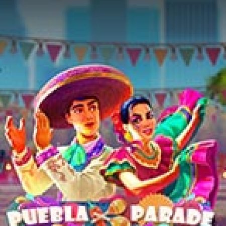 Khám Phá Lễ hội Puebla – Puebla Parade Slot: Trải Nghiệm Game Slot Huyền Bí