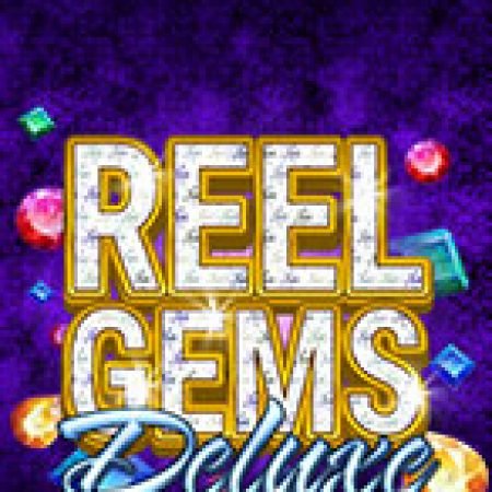 Vua Đá Quý Deluxe – Reel Gems Deluxe Slot: Hướng Dẫn Đầy Đủ Từ A đến Z Cho Người Mới