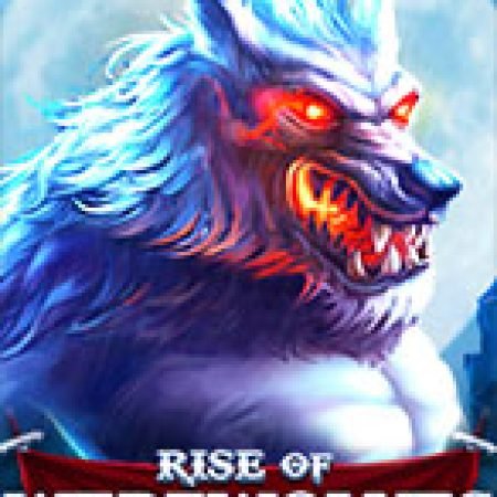 Đánh Giá Rise of Werewolves Slot: Kỳ Quan Game Slot Mới Nhất