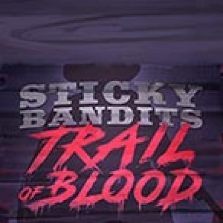 Đánh Giá Sticky Bandits Trail of Blood Slot: Kỳ Quan Game Slot Mới Nhất