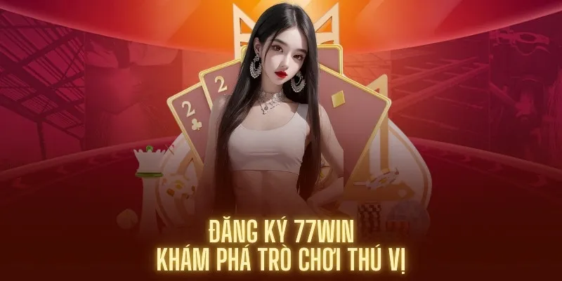 Các vấn đề cần lưu ý khi đăng ký 77win